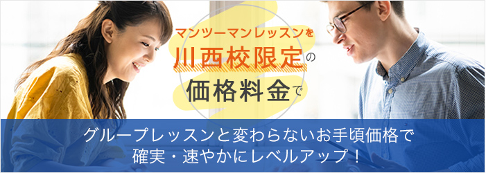 マンツーマンレッスンを川西校限定の格安料金で。グループレッスンと変わらないお手頃価格で確実・速やかにレベルアップ！