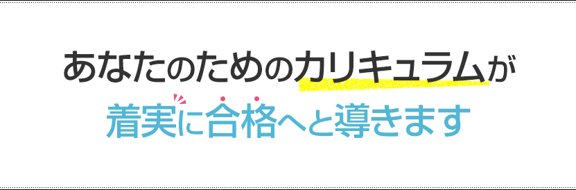 あなたのためのカリキュラムが着実に合格へと導きます