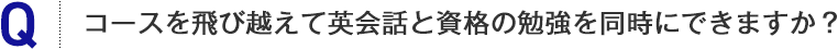 コースを飛び越えて英会話と資格の勉強を同時にできますか？