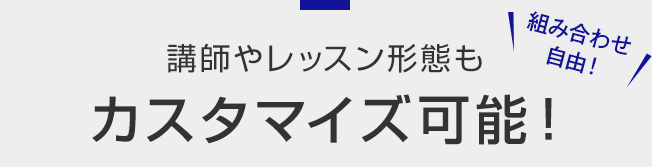 組み合わせ自由！講師やレッスン形態もカスタマイズ可能！