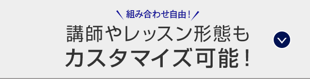 組み合わせ自由！講師やレッスン形態もカスタマイズ可能！
