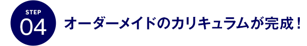 STEP04 オーダーメイドのカリキュラムが完成！