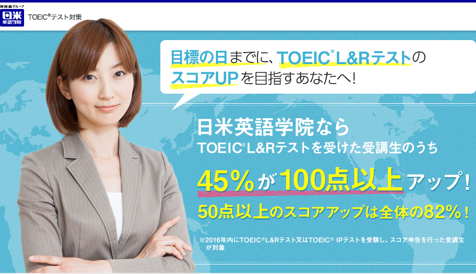 目標の日までに、TOEIC テストのスコアUPを目指すあなたへ！日米英語学院ならTOEICを受けた受講生のうち４分の１が短期間に100点以上のスコアアップを実現！さらに全受験者の93％がスコアアップを達成！※2012年度のTOEICを受験し、申告を行った受講生が対象