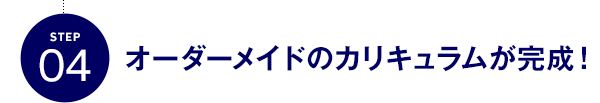 STEP04 オーダーメイドのカリキュラムが完成！