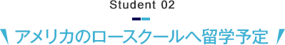 Student 02　アメリカのロースクールへ留学予定