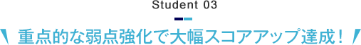 Student 03　重点的な弱点強化で大幅スコアアップ達成！