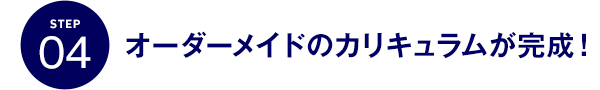 STEP04 オーダーメイドのカリキュラムが完成！