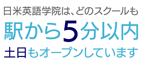 日米英語学院は、どのスクールも駅から5分以内。土日もオープンしています。