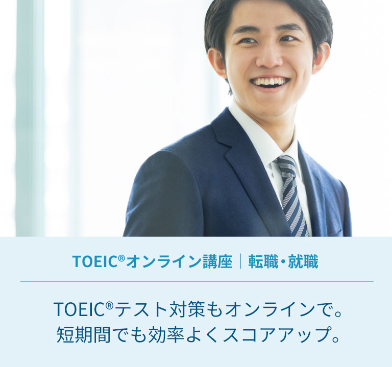 TOEIC(R)テストオンライン講座｜転職・就職｜TOEIC(R)テスト対策もオンラインで。短期間でも効率よくスコアアップ。