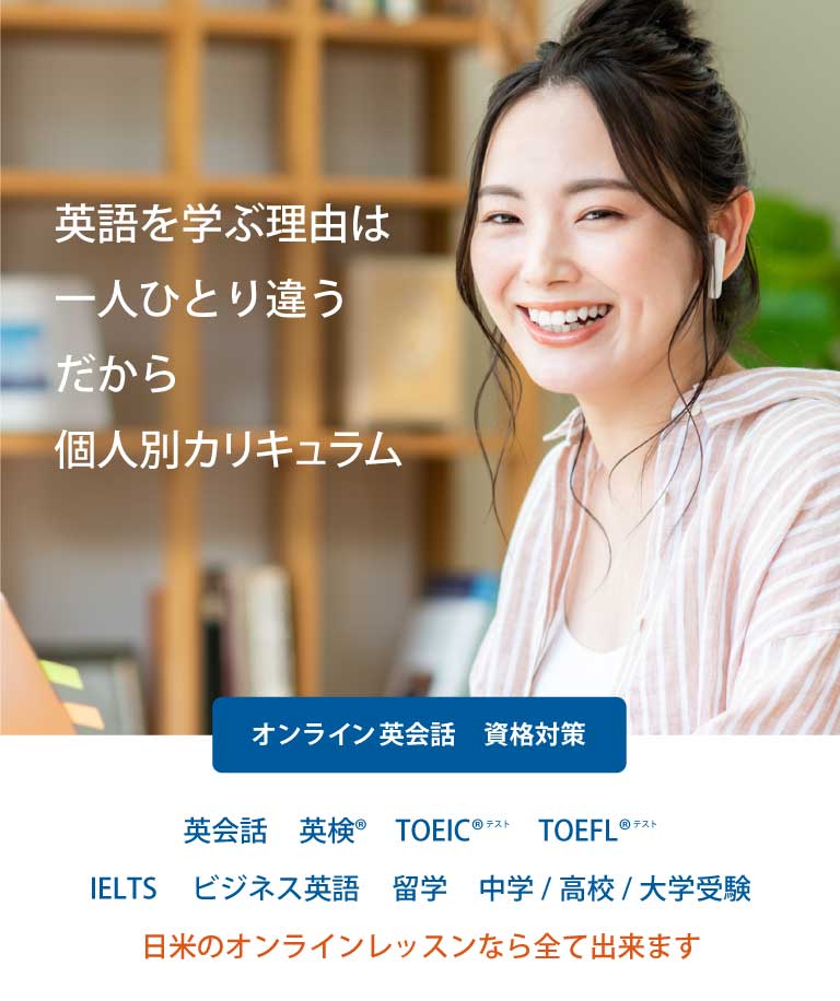 日米のオンラインレッスン｜英会話・資格対策｜英検(R)・TOEIC(R)・TOEFL(R)・IELTS・ビジネス英会話・留学・中学/高校/大学受験｜日米のオンラインレッスンなら全て出来ます