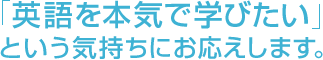 「英語を本気で学びたい」という気持ちにお応えします。